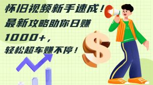 (12250期)怀旧视频新手速成!最新攻略助你日赚1000+,轻松超车赚不停-七量思维