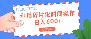 AI新项目，利用碎片化时间操作，日入一两张-七量思维