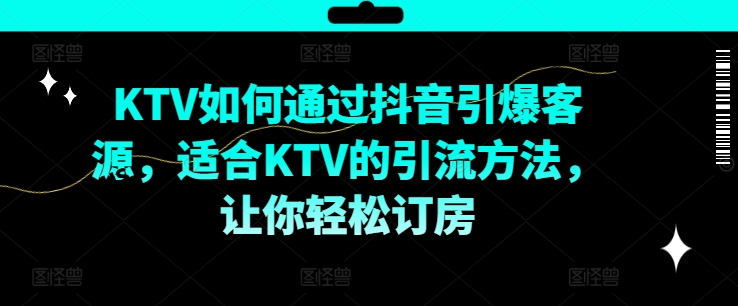 KTV抖音短视频营销，KTV如何通过抖音引爆客源，适合KTV的引流方法，让你轻松订房-七量思维