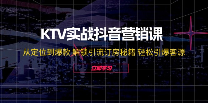 （12261期）KTV实战抖音营销课：从定位到爆款 解锁引流订房秘籍 轻松引爆客源-无水印-七量思维