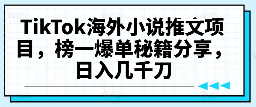 TikTok海外小说推文项目，榜一爆单秘籍分享，日入几千刀-七量思维