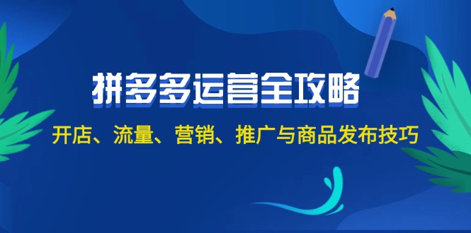 （12264期）2024拼多多运营全攻略：开店、流量、营销、推广与商品发布技巧（无水印）-七量思维