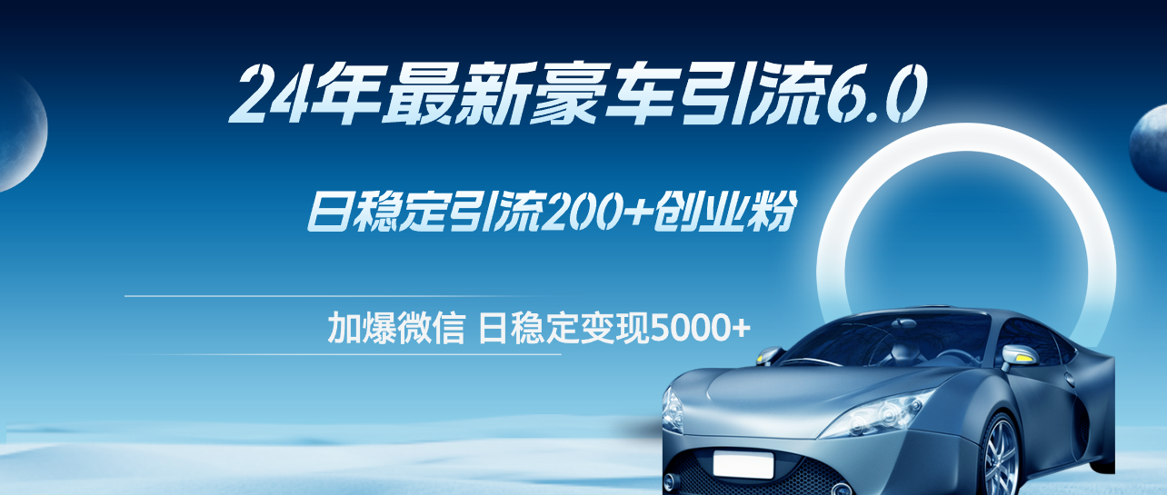 （12268期）24年最新豪车引流6.0，日引500+创业粉，日稳定变现5000+-七量思维