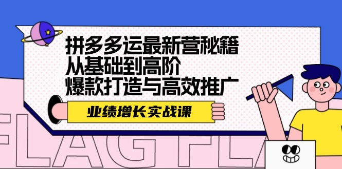 拼多多运最新营秘籍：业绩增长实战课，从基础到高阶，爆款打造与高效推广-七量思维