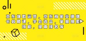 京东爆款运营,京东商家业绩增长必修课(无水印版),学会选品,掌握搜索技能,提高排名等-七量思维