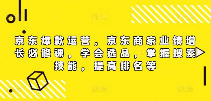 京东爆款运营，京东商家业绩增长必修课（无水印版），学会选品，掌握搜索技能，提高排名等-七量思维