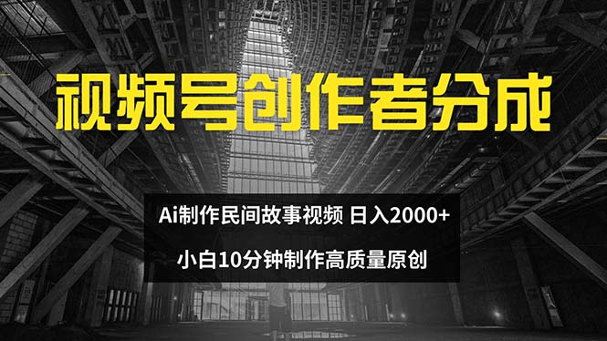 （12270期）视频号创作者分成 ai制作民间故事 新手小白10分钟制作高质量视频 日入2000-七量思维