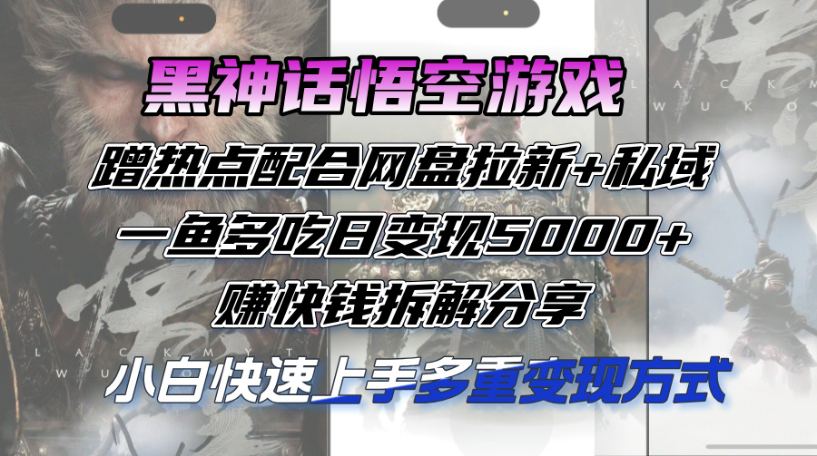 （12271期）黑神话悟空游戏蹭热点配合网盘拉新+私域，一鱼多吃日变现5000+赚快钱拆…-七量思维