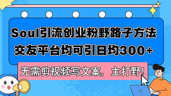 （12281期）Soul引流创业粉野路子方法，交友平台均可引日均300+，无需剪视频写文案…-七量思维