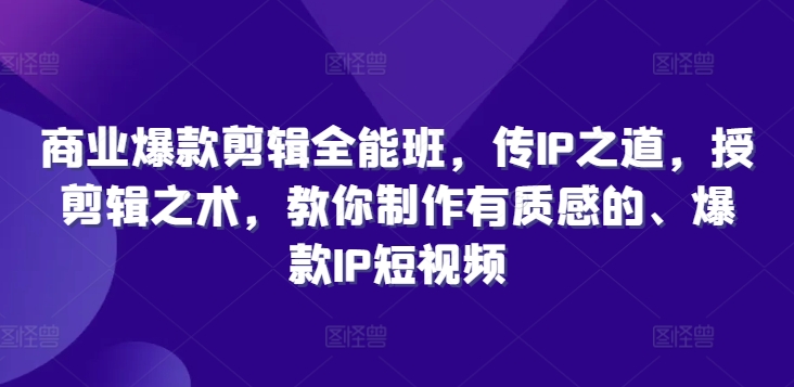 商业爆款剪辑全能班，传IP之道，授剪辑之术，教你制作有质感的、爆款IP短视频-七量思维