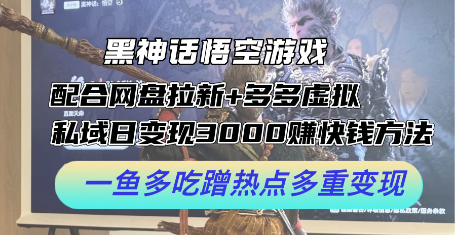 黑神话悟空游戏配合网盘拉新+多多虚拟+私域日变现3k+赚快钱方法，一鱼多吃蹭热点多重变现-七量思维