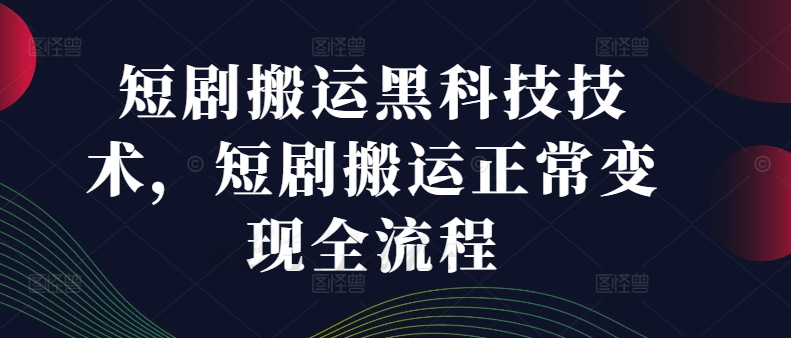 短剧搬运黑科技技术，短剧搬运正常变现全流程-七量思维