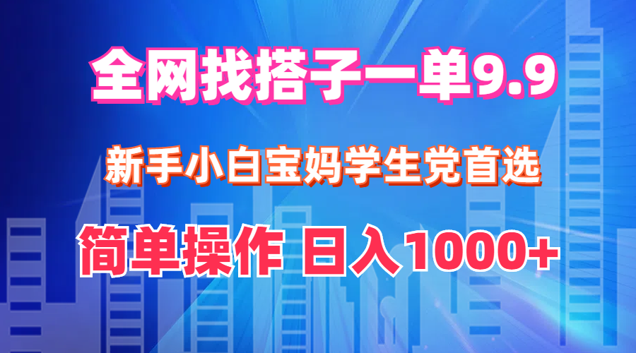 （12295期）全网找搭子1单9.9 新手小白宝妈学生党首选 简单操作 日入1000+-七量思维