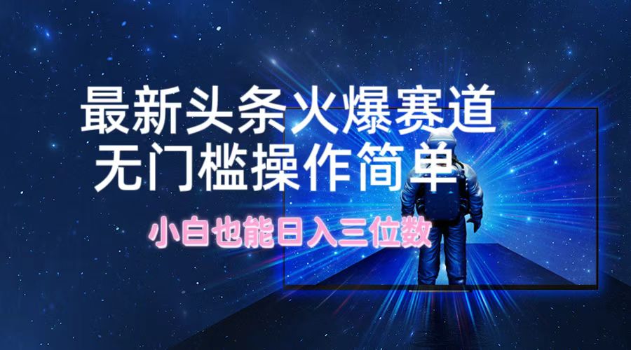 （12300期）最新头条火爆赛道，无门槛操作简单，小白也能日入三位数-七量思维