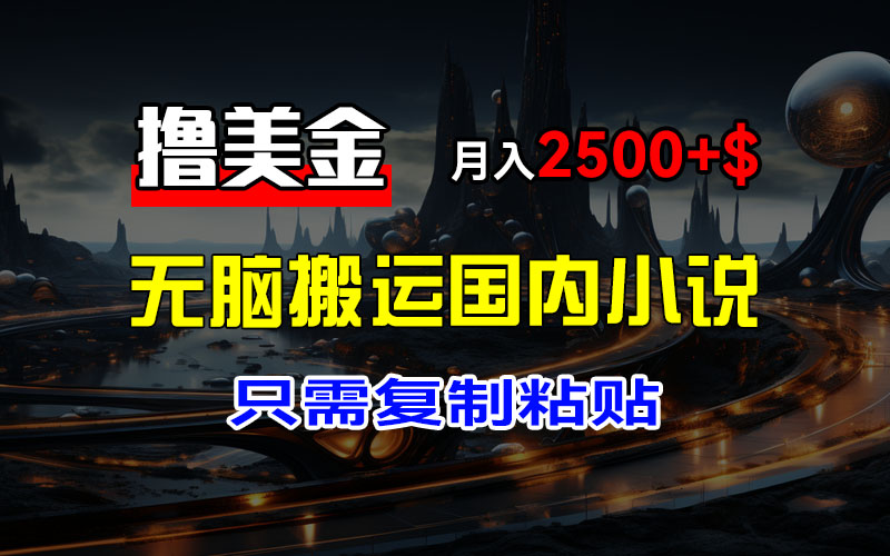 （12303期）最新撸美金项目，搬运国内小说爽文，只需复制粘贴，稿费月入2500+美金…-七量思维