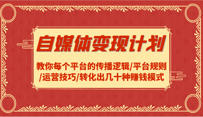 自媒体变现计划-教你每个平台的传播逻辑/平台规则/运营技巧/转化出几十种赚钱模式-七量思维