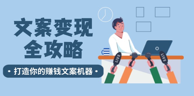 （12311期）文案变现全攻略：12个技巧深度剖析，打造你的赚钱文案机器-七量思维