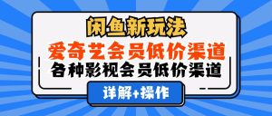 (12320期)闲鱼新玩法,爱奇艺会员低价渠道,各种影视会员低价渠道详解-七量思维
