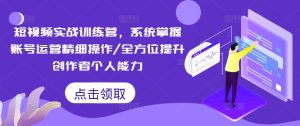 短视频实战训练营,系统掌握账号运营精细操作/全方位提升创作者个人能力-七量思维