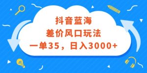 (12322期)抖音蓝海差价风口玩法,一单35,日入3000+-七量思维