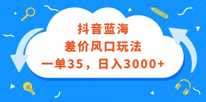 （12322期）抖音蓝海差价风口玩法，一单35，日入3000+-七量思维