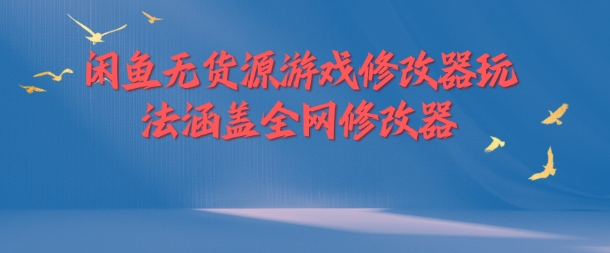 闲鱼无货源游戏修改器玩法涵盖全网修改器-七量思维