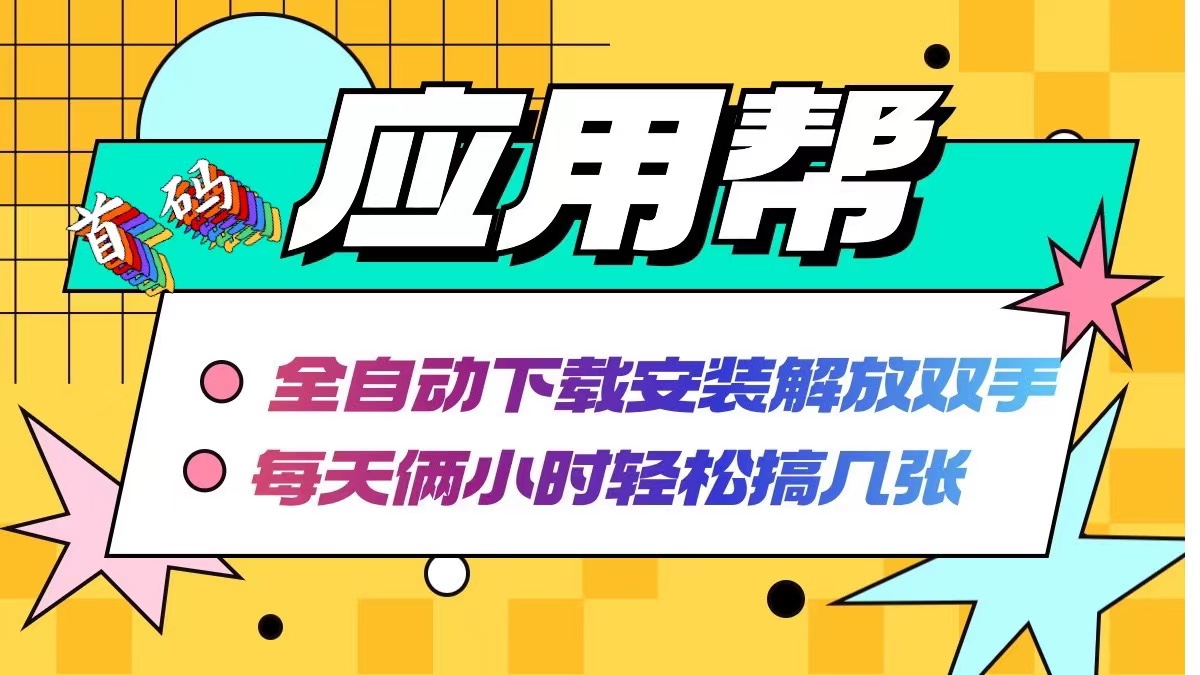 （12327期）应用帮下载安装拉新玩法 全自动下载安装到卸载 每天俩小时轻松搞几张-七量思维