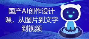 国产AI创作设计课,从图片到文字到视频-七量思维