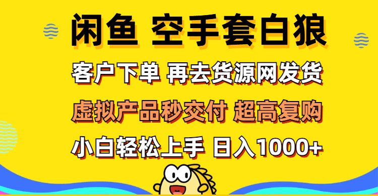 （12334期）闲鱼空手套白狼 客户下单 再去货源网发货 秒交付 高复购 轻松上手 日入…-七量思维