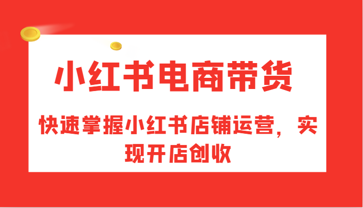 小红书电商带货，快速掌握小红书店铺运营，实现开店创收-七量思维