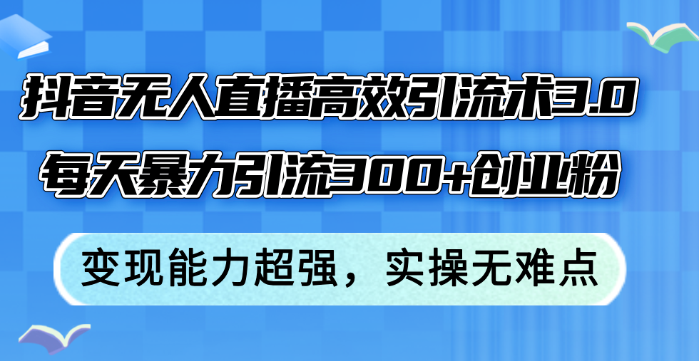 （12343期）抖音无人直播高效引流术3.0，每天暴力引流300+创业粉，变现能力超强，…-七量思维