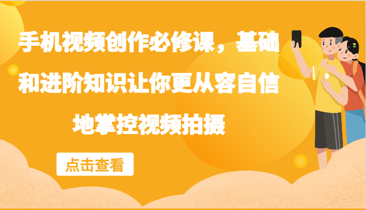 手机视频创作必修课，基础和进阶知识让你更从容自信地掌控视频拍摄-七量思维