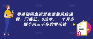 零基础闲鱼运营卖家篇系统课程，门槛低，0成本，一个月多赚个两三千多的零花钱-七量思维