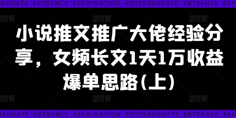 小说推文推广大佬经验分享，女频长文1天1万收益爆单思路(上)-七量思维