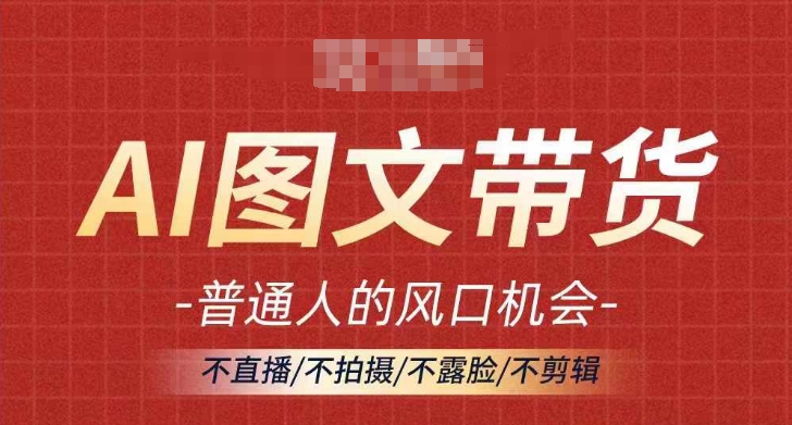 AI图文带货流量新趋势，普通人的风口机会，不直播/不拍摄/不露脸/不剪辑，轻松实现月入过万-七量思维