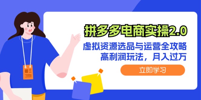 （12360期）拼多多电商实操2.0：虚拟资源选品与运营全攻略，高利润玩法，月入过万-七量思维