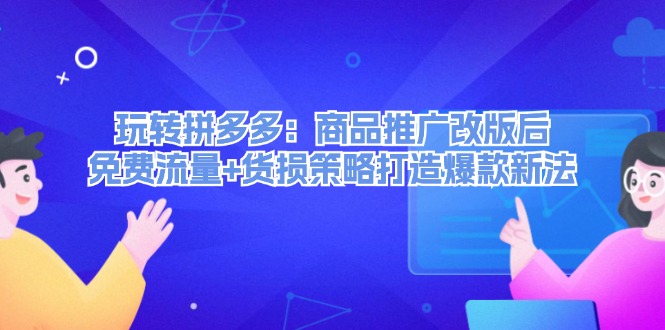 玩转拼多多：商品推广改版后免费流量+货损策略打造爆款新法-七量思维