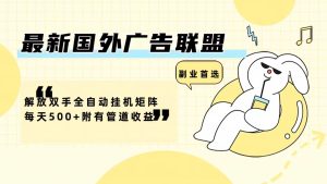 (12368期)最新国外广告联盟解放双手全自动挂机矩阵每天500+附有管道收益-七量思维