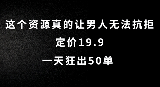 这个资源真的让男人无法抗拒，定价19.9.一天狂出50单-七量思维