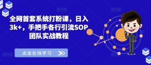 全网首套系统打粉课,日入3k+,手把手各行引流SOP团队实战教程-七量思维