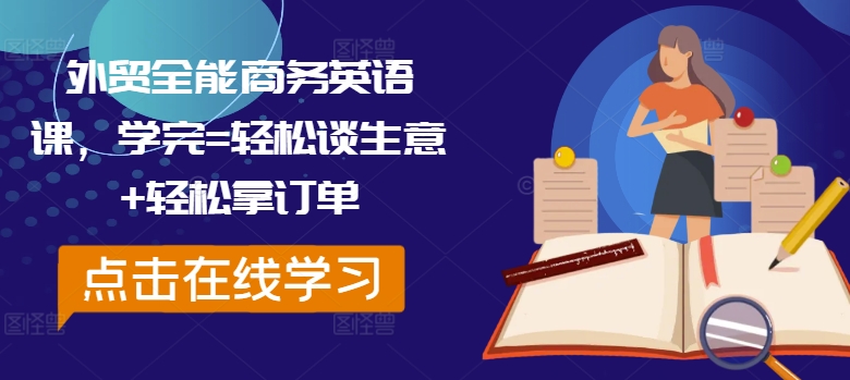 外贸全能商务英语课，学完=轻松谈生意+轻松拿订单-七量思维