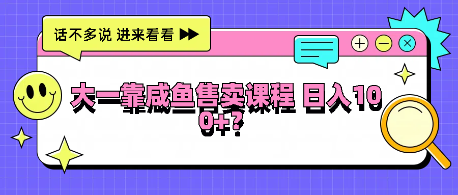 大一靠咸鱼售卖课程日入100+，没有任何门槛，有手就行-七量思维