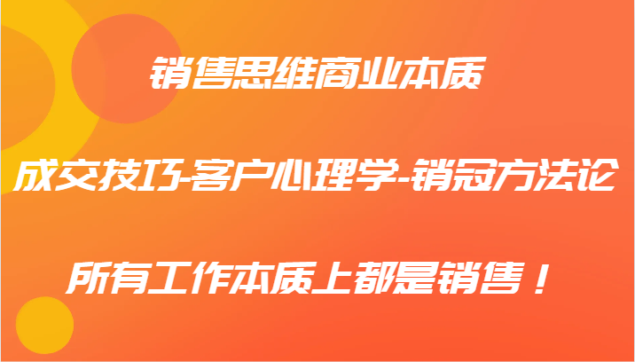 销售思维商业本质-成交技巧-客户心理学-销冠方法论，所有工作本质上都是销售！-七量思维