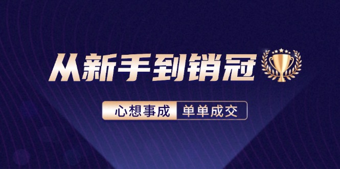 （12383期）从新手到销冠：精通客户心理学，揭秘销冠背后的成交秘籍-七量思维