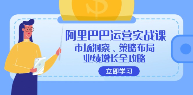 （12385期）阿里巴巴运营实战课：市场洞察、策略布局、业绩增长全攻略-七量思维