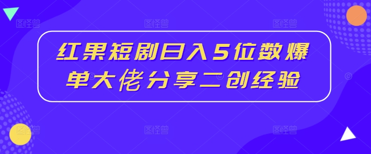 红果短剧日入5位数爆单大佬分享二创经验-七量思维