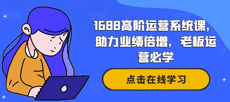 1688高阶运营系统课，助力业绩倍增，老板运营必学-七量思维