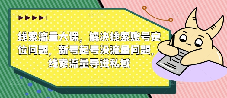 线索流量大课，解决线索账号定位问题，新号起号没流量问题，线索流量导进私域-七量思维