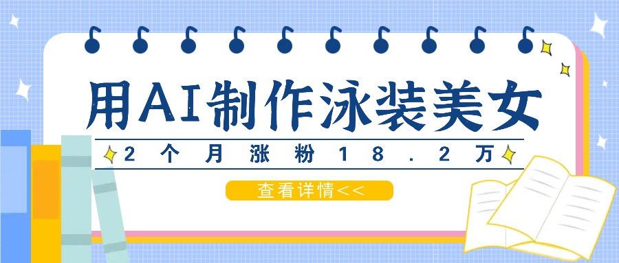 用AI生成泳装美女短视频，2个月涨粉18.2万，多种变现月收益万元-七量思维