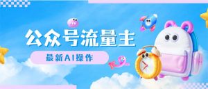 （12393期）公众号流量主，最新AI创作，小白轻松日入1000+-七量思维